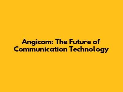 Angicom: The Future of Communication Technology