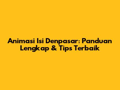 Animasi Isi Denpasar: Panduan Lengkap & Tips Terbaik