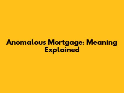 Anomalous Mortgage: Meaning Explained