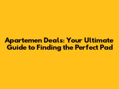 Apartemen Deals: Your Ultimate Guide to Finding the Perfect Pad