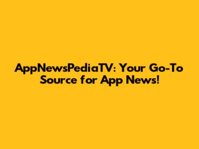 AppNewsPediaTV: Your Go-To Source for App News!