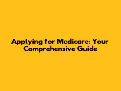 Applying for Medicare: Your Comprehensive Guide