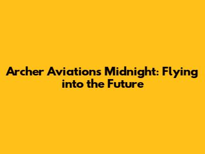 Archer Aviation's Midnight: Flying into the Future