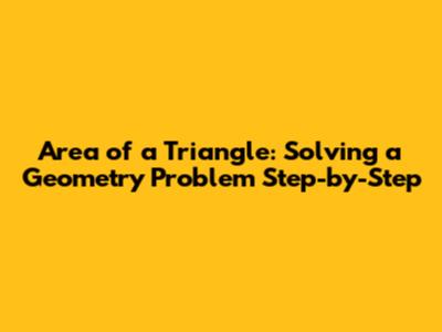 Area of a Triangle: Solving a Geometry Problem Step-by-Step