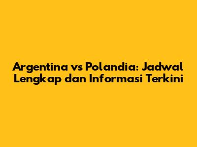 Argentina vs Polandia: Jadwal Lengkap dan Informasi Terkini