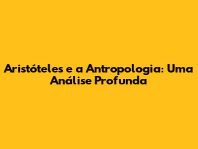Aristóteles e a Antropologia: Uma Análise Profunda