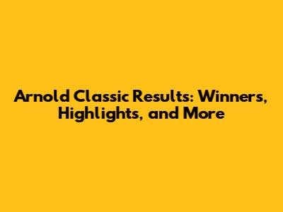 Arnold Classic Results: Winners, Highlights, and More