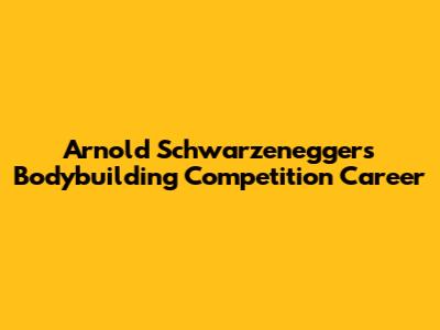 Arnold Schwarzenegger's Bodybuilding Competition Career