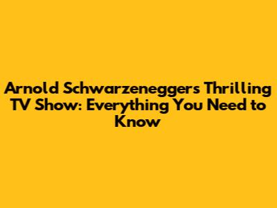Arnold Schwarzenegger's Thrilling TV Show: Everything You Need to Know