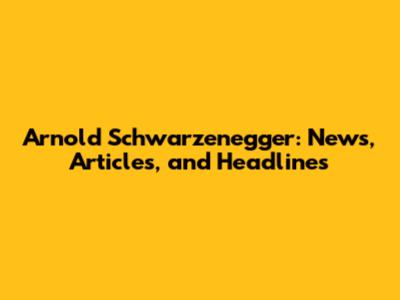 Arnold Schwarzenegger: News, Articles, and Headlines