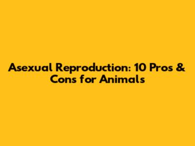 Asexual Reproduction: 10 Pros & Cons for Animals