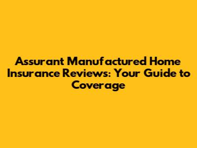 Assurant Manufactured Home Insurance Reviews: Your Guide to Coverage