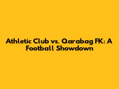 Athletic Club vs. Qarabag FK: A Football Showdown