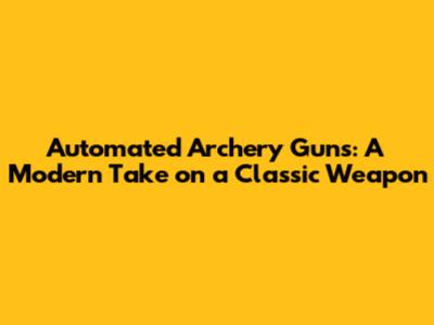 Automated Archery Guns: A Modern Take on a Classic Weapon