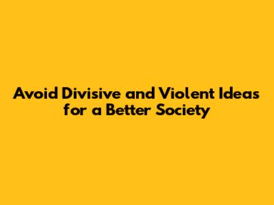 Avoid Divisive and Violent Ideas for a Better Society