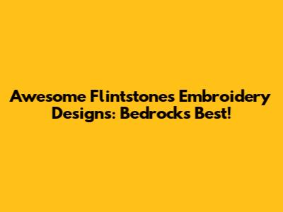 Awesome Flintstones Embroidery Designs: Bedrock's Best!