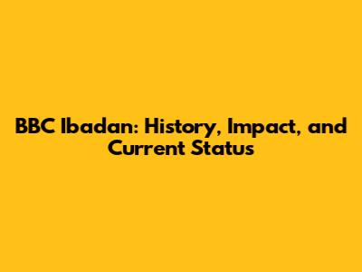 BBC Ibadan: History, Impact, and Current Status
