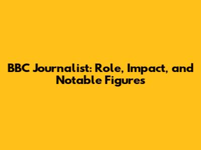 BBC Journalist: Role, Impact, and Notable Figures