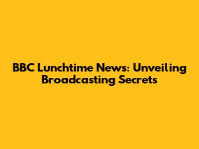 BBC Lunchtime News: Unveiling Broadcasting Secrets