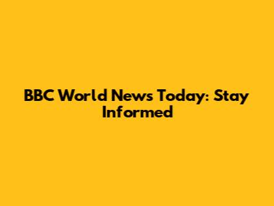 BBC World News Today: Stay Informed