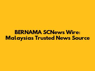 BERNAMA SCNews Wire: Malaysia's Trusted News Source