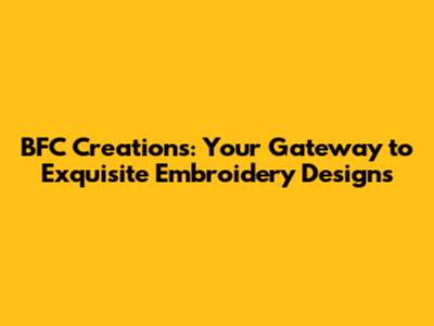 BFC Creations: Your Gateway to Exquisite Embroidery Designs