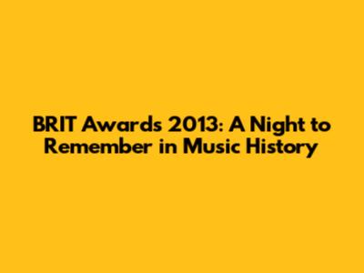 BRIT Awards 2013: A Night to Remember in Music History