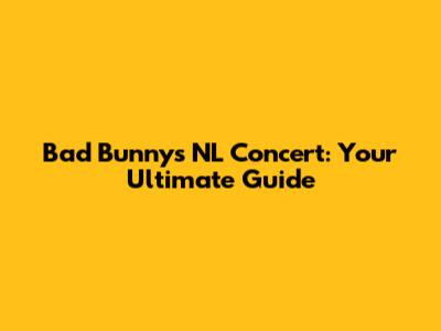 Bad Bunny's NL Concert: Your Ultimate Guide
