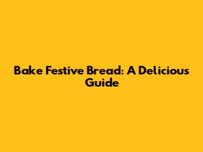Bake Festive Bread: A Delicious Guide