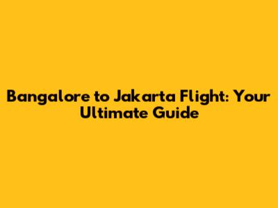 Bangalore to Jakarta Flight: Your Ultimate Guide