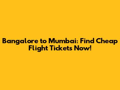 Bangalore to Mumbai: Find Cheap Flight Tickets Now!