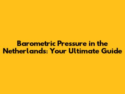 Barometric Pressure in the Netherlands: Your Ultimate Guide