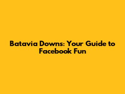 Batavia Downs: Your Guide to Facebook Fun