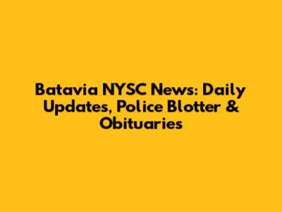 Batavia NYSC News: Daily Updates, Police Blotter & Obituaries