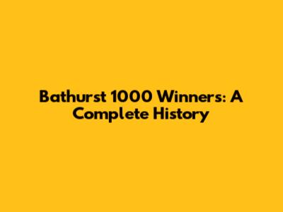 Bathurst 1000 Winners: A Complete History