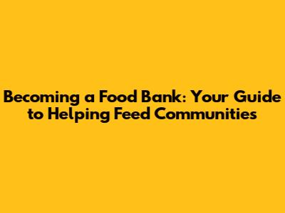 Becoming a Food Bank: Your Guide to Helping Feed Communities