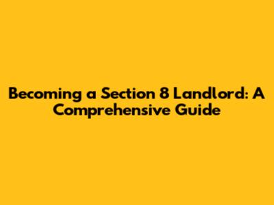 Becoming a Section 8 Landlord: A Comprehensive Guide