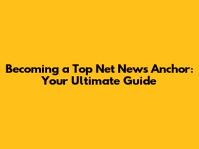 Becoming a Top Net News Anchor: Your Ultimate Guide