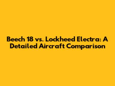 Beech 18 vs. Lockheed Electra: A Detailed Aircraft Comparison