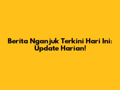 Berita Nganjuk Terkini Hari Ini: Update Harian!