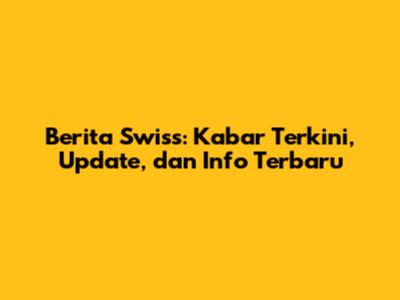 Berita Swiss: Kabar Terkini, Update, dan Info Terbaru