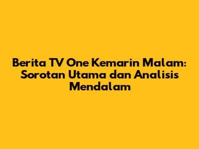 Berita TV One Kemarin Malam: Sorotan Utama dan Analisis Mendalam