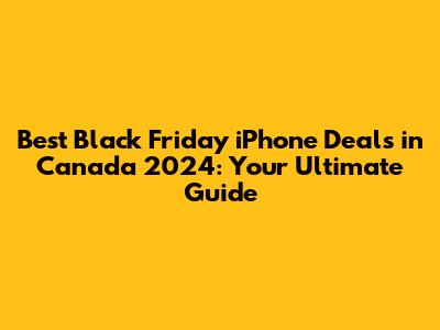 Best Black Friday iPhone Deals in Canada 2024: Your Ultimate Guide