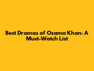 Best Dramas of Osama Khan: A Must-Watch List
