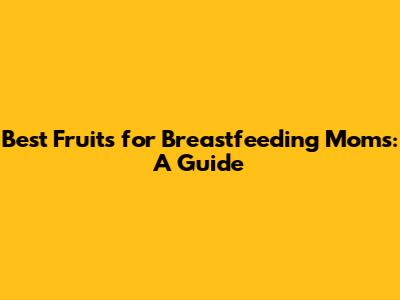 Best Fruits for Breastfeeding Moms: A Guide