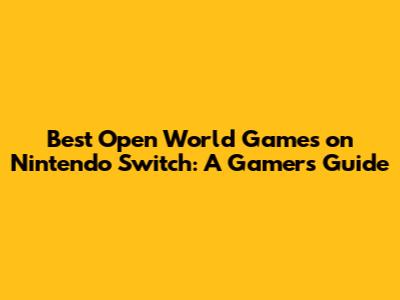 Best Open World Games on Nintendo Switch: A Gamer's Guide