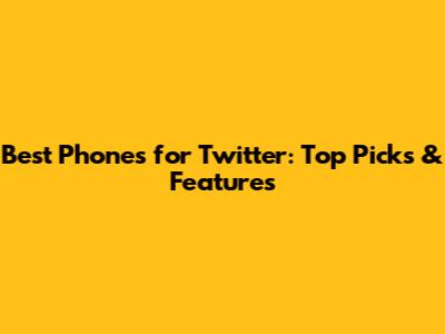 Best Phones for Twitter: Top Picks & Features