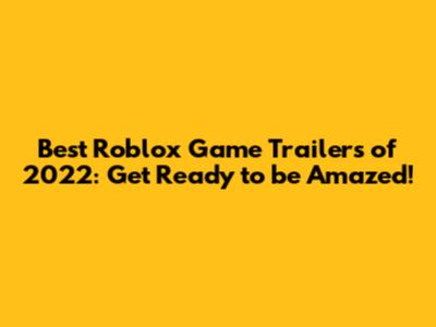 Best Roblox Game Trailers of 2022: Get Ready to be Amazed!