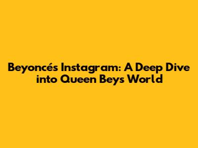 Beyoncé's Instagram: A Deep Dive into Queen Bey's World
