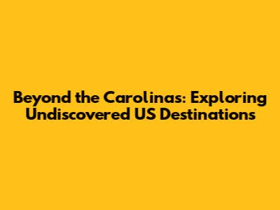 Beyond the Carolinas: Exploring Undiscovered US Destinations